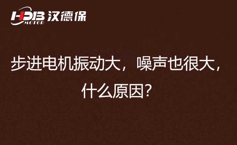 步進電機振動大，噪聲也很大，什么原因？