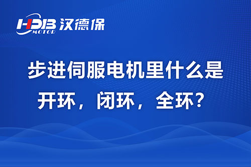 步進(jìn)伺服電機(jī)里什么是開環(huán)，閉環(huán)，全環(huán)？