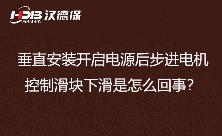 垂直安裝開啟電源后步進(jìn)電機(jī)控制滑塊下滑是怎么回事？