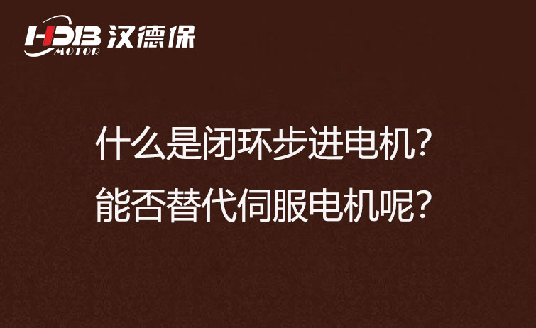 什么是閉環(huán)步進(jìn)電機(jī)？能否替代伺服電機(jī)呢？